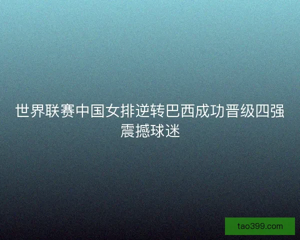 世界联赛中国女排逆转巴西成功晋级四强震撼球迷