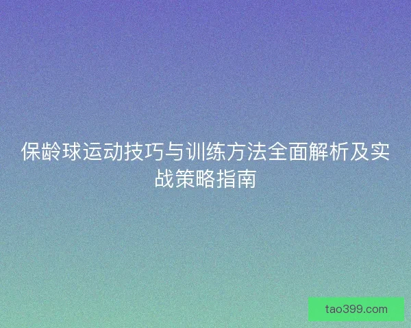 保龄球运动技巧与训练方法全面解析及实战策略指南